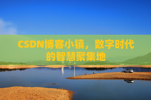 CSDN博客小镇，数字时代的智慧聚集地