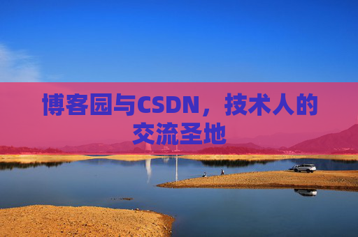 博客园与CSDN,技术人的交流圣地