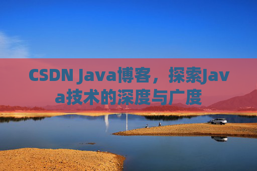 CSDN Java博客，探索Java技术的深度与广度